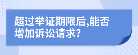 超过举证期限后,能否增加诉讼请求?
