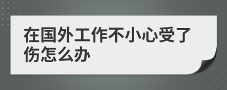 在国外工作不小心受了伤怎么办