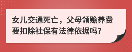 女儿交通死亡，父母领赡养费要扣除社保有法律依据吗？