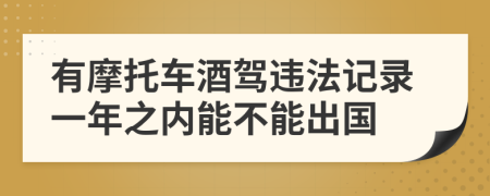 有摩托车酒驾违法记录一年之内能不能出国