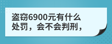 盗窃6900元有什么处罚，会不会判刑，