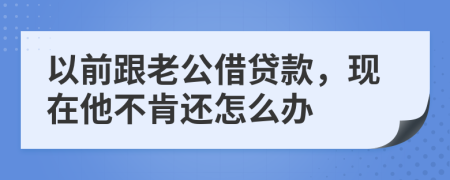 以前跟老公借贷款，现在他不肯还怎么办