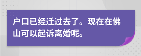 户口已经迁过去了。现在在佛山可以起诉离婚呢。