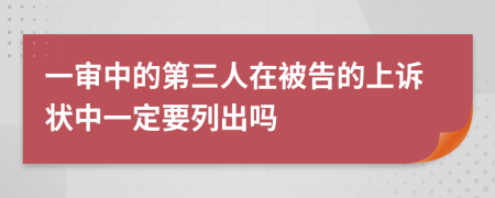 一审中的第三人在被告的上诉状中一定要列出吗