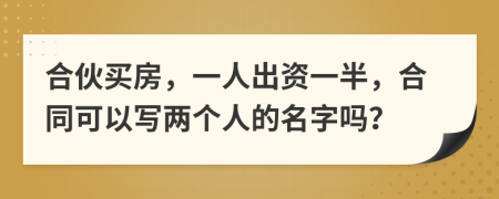 合伙买房，一人出资一半，合同可以写两个人的名字吗？