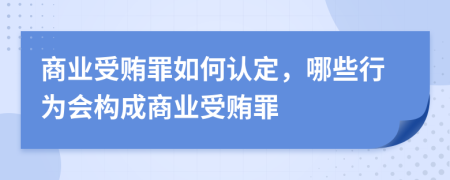 商业受贿罪如何认定，哪些行为会构成商业受贿罪