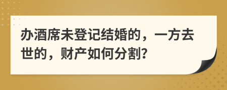 办酒席未登记结婚的，一方去世的，财产如何分割？