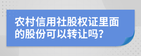 农村信用社股权证里面的股份可以转让吗？