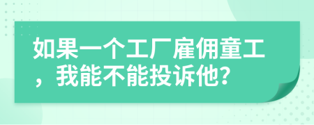 如果一个工厂雇佣童工，我能不能投诉他？