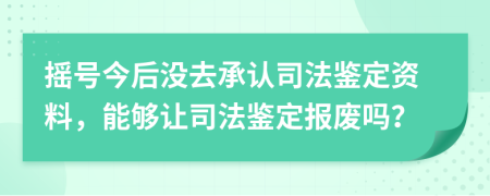 摇号今后没去承认司法鉴定资料，能够让司法鉴定报废吗？