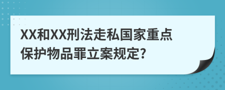 XX和XX刑法走私国家重点保护物品罪立案规定?