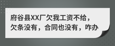 府谷县XX厂欠我工资不给，欠条没有，合同也没有，咋办