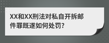 XX和XX刑法对私自开拆邮件罪既遂如何处罚?