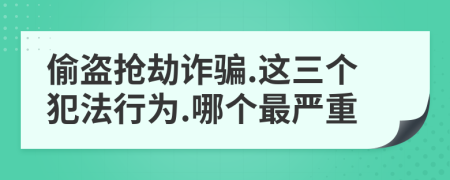 偷盗抢劫诈骗.这三个犯法行为.哪个最严重