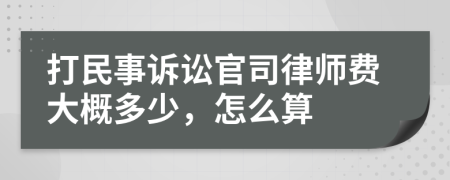 打民事诉讼官司律师费大概多少，怎么算