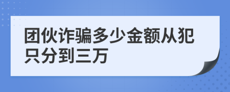 团伙诈骗多少金额从犯只分到三万