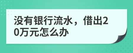 没有银行流水，借出20万元怎么办