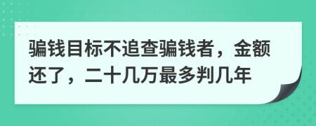 骗钱目标不追查骗钱者，金额还了，二十几万最多判几年