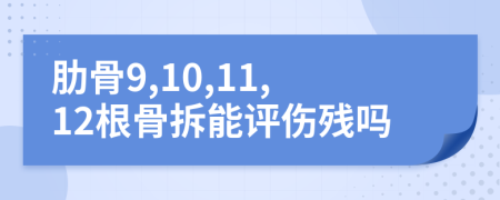 肋骨9,10,11,12根骨拆能评伤残吗