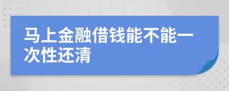 马上金融借钱能不能一次性还清