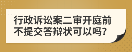 行政诉讼案二审开庭前不提交答辩状可以吗？