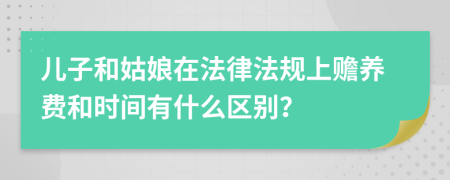 儿子和姑娘在法律法规上赡养费和时间有什么区别？