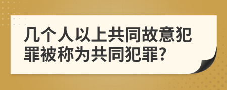 几个人以上共同故意犯罪被称为共同犯罪?