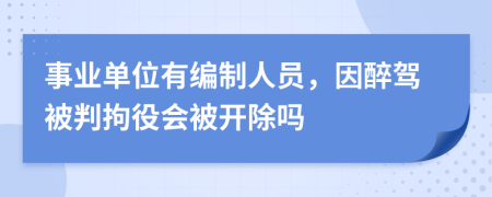 事业单位有编制人员，因醉驾被判拘役会被开除吗