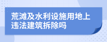 荒滩及水利设施用地上违法建筑拆除吗