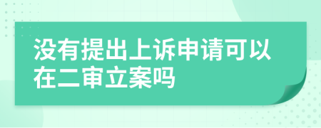 没有提出上诉申请可以在二审立案吗