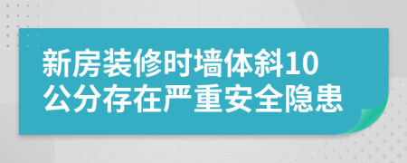 新房装修时墙体斜10公分存在严重安全隐患