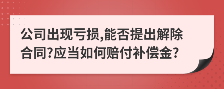 公司出现亏损,能否提出解除合同?应当如何赔付补偿金?