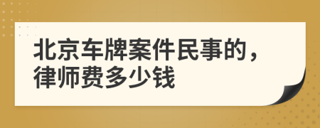 北京车牌案件民事的，律师费多少钱