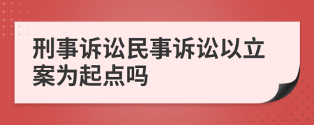 刑事诉讼民事诉讼以立案为起点吗