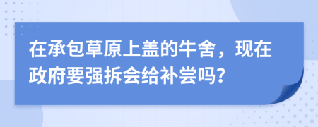 在承包草原上盖的牛舍，现在政府要强拆会给补尝吗？