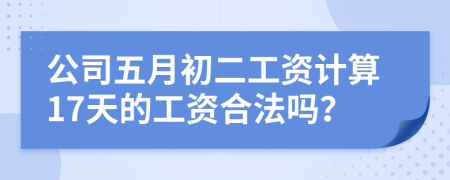 公司五月初二工资计算17天的工资合法吗？