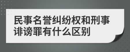 民事名誉纠纷权和刑事诽谤罪有什么区别