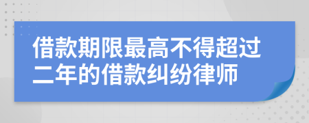 借款期限最高不得超过二年的借款纠纷律师