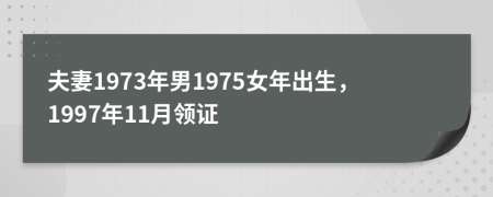 夫妻1973年男1975女年出生，1997年11月领证