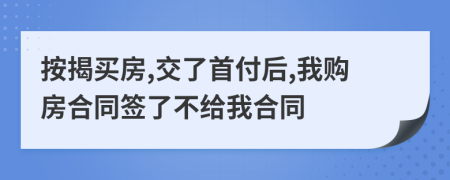 按揭买房,交了首付后,我购房合同签了不给我合同
