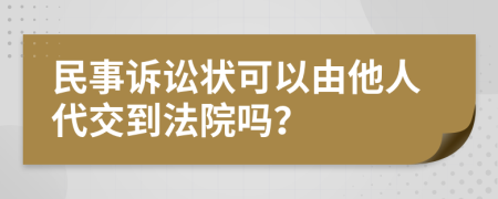 民事诉讼状可以由他人代交到法院吗？