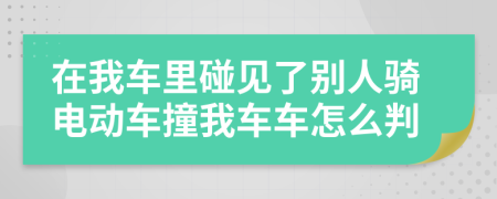 在我车里碰见了别人骑电动车撞我车车怎么判