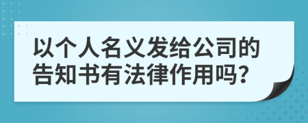 以个人名义发给公司的告知书有法律作用吗？