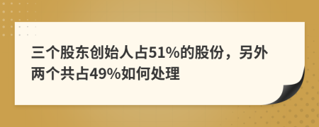 三个股东创始人占51%的股份，另外两个共占49%如何处理