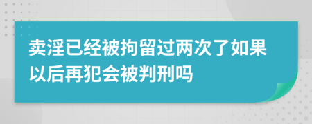 卖淫已经被拘留过两次了如果以后再犯会被判刑吗