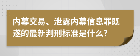 内幕交易、泄露内幕信息罪既遂的最新判刑标准是什么?