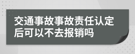 交通事故事故责任认定后可以不去报销吗