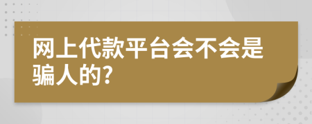 网上代款平台会不会是骗人的?
