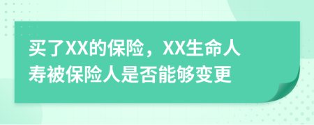 买了XX的保险，XX生命人寿被保险人是否能够变更