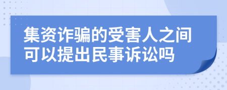 集资诈骗的受害人之间可以提出民事诉讼吗